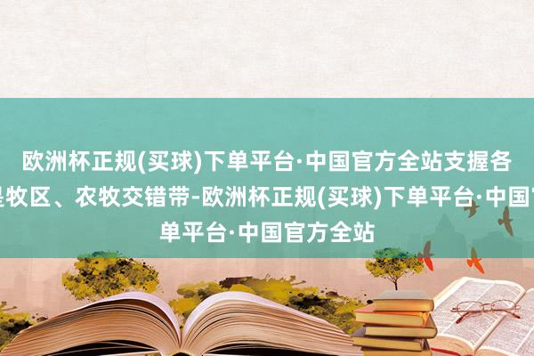 欧洲杯正规(买球)下单平台·中国官方全站支握各地相称是牧区、农牧交错带-欧洲杯正规(买球)下单平台·中国官方全站