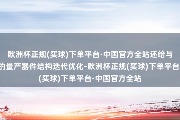 欧洲杯正规(买球)下单平台·中国官方全站还给与基于神经汇注的量产器件结构迭代优化-欧洲杯正规(买球)下单平台·中国官方全站