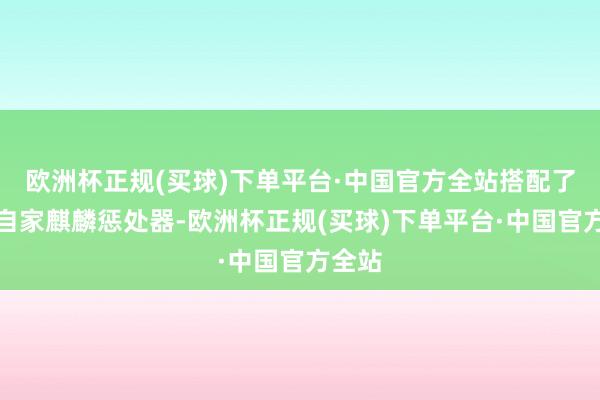 欧洲杯正规(买球)下单平台·中国官方全站搭配了华为自家麒麟惩处器-欧洲杯正规(买球)下单平台·中国官方全站