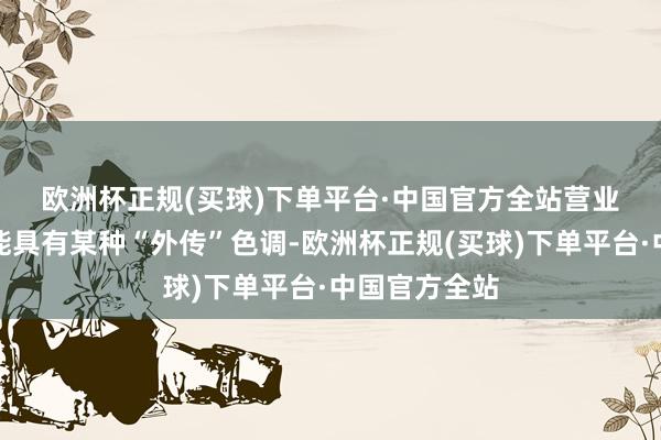 欧洲杯正规(买球)下单平台·中国官方全站　　营业片的题材可能具有某种“外传”色调-欧洲杯正规(买球)下单平台·中国官方全站