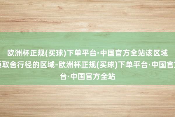 欧洲杯正规(买球)下单平台·中国官方全站该区域为必须取舍行径的区域-欧洲杯正规(买球)下单平台·中国官方全站