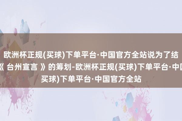 欧洲杯正规(买球)下单平台·中国官方全站说为了结束 9 月份《 台州宣言 》的筹划-欧洲杯正规(买球)下单平台·中国官方全站