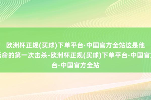 欧洲杯正规(买球)下单平台·中国官方全站这是他劳动活命的第一次击杀-欧洲杯正规(买球)下单平台·中国官方全站