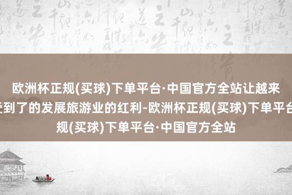 欧洲杯正规(买球)下单平台·中国官方全站让越来越多的城市感受到了的发展旅游业的红利-欧洲杯正规(买球)下单平台·中国官方全站