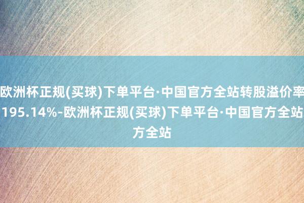 欧洲杯正规(买球)下单平台·中国官方全站转股溢价率195.14%-欧洲杯正规(买球)下单平台·中国官方全站