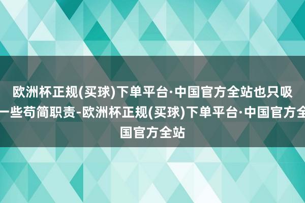 欧洲杯正规(买球)下单平台·中国官方全站也只吸收一些苟简职责-欧洲杯正规(买球)下单平台·中国官方全站