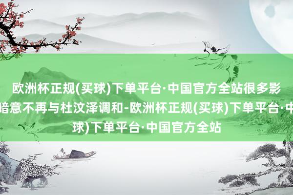 欧洲杯正规(买球)下单平台·中国官方全站很多影视公司明确暗意不再与杜汶泽调和-欧洲杯正规(买球)下单平台·中国官方全站