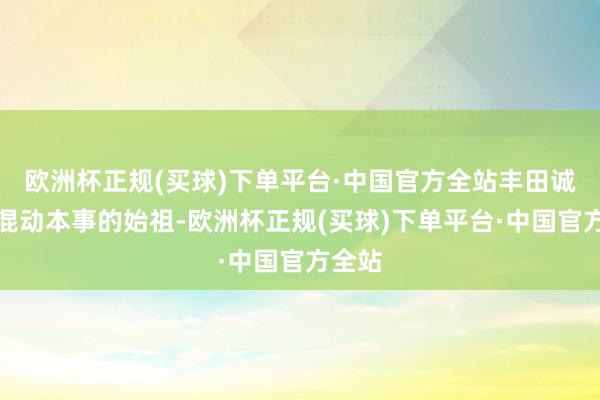 欧洲杯正规(买球)下单平台·中国官方全站丰田诚然是混动本事的始祖-欧洲杯正规(买球)下单平台·中国官方全站