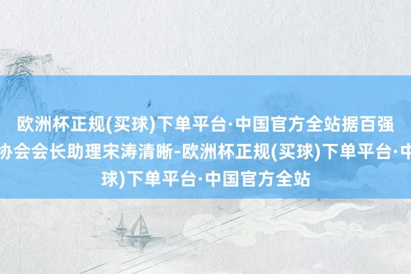 欧洲杯正规(买球)下单平台·中国官方全站据百强经销商集团协会会长助理宋涛清晰-欧洲杯正规(买球)下单平台·中国官方全站