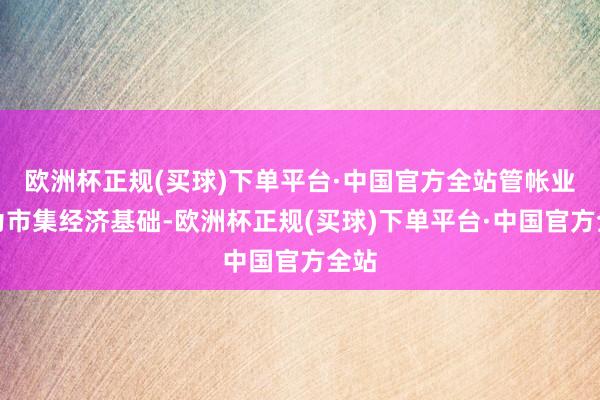 欧洲杯正规(买球)下单平台·中国官方全站管帐业行为市集经济基础-欧洲杯正规(买球)下单平台·中国官方全站