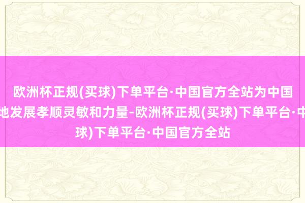 欧洲杯正规(买球)下单平台·中国官方全站为中国经济的高质地发展孝顺灵敏和力量-欧洲杯正规(买球)下单平台·中国官方全站