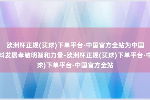 欧洲杯正规(买球)下单平台·中国官方全站为中国经济的高质料发展孝敬明智和力量-欧洲杯正规(买球)下单平台·中国官方全站