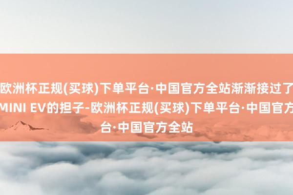 欧洲杯正规(买球)下单平台·中国官方全站渐渐接过了宏光MINI EV的担子-欧洲杯正规(买球)下单平台·中国官方全站