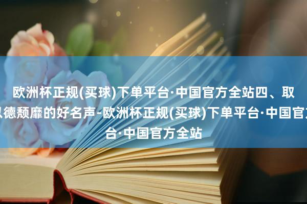 欧洲杯正规(买球)下单平台·中国官方全站四、取得了以德颓靡的好名声-欧洲杯正规(买球)下单平台·中国官方全站