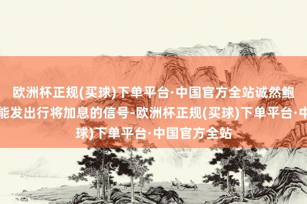 欧洲杯正规(买球)下单平台·中国官方全站诚然鲍威尔不太可能发出行将加息的信号-欧洲杯正规(买球)下单平台·中国官方全站