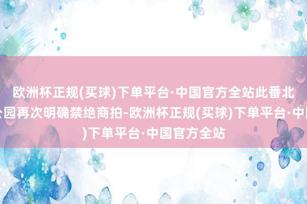 欧洲杯正规(买球)下单平台·中国官方全站此番北京市联系公园再次明确禁绝商拍-欧洲杯正规(买球)下单平台·中国官方全站