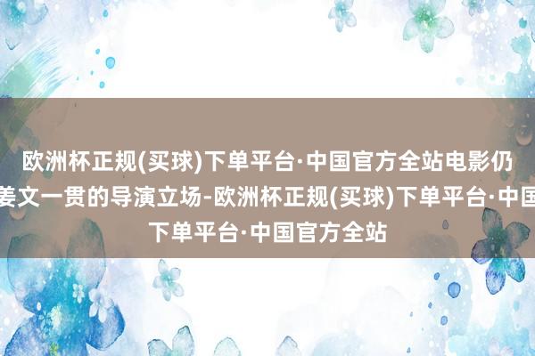 欧洲杯正规(买球)下单平台·中国官方全站电影仍然保留了姜文一贯的导演立场-欧洲杯正规(买球)下单平台·中国官方全站