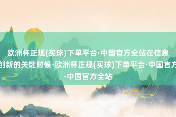 欧洲杯正规(买球)下单平台·中国官方全站在信息技艺创新的关键时候-欧洲杯正规(买球)下单平台·中国官方全站