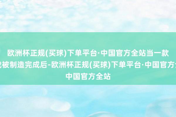 欧洲杯正规(买球)下单平台·中国官方全站当一款游戏被制造完成后-欧洲杯正规(买球)下单平台·中国官方全站