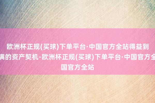 欧洲杯正规(买球)下单平台·中国官方全站得益到满满的资产契机-欧洲杯正规(买球)下单平台·中国官方全站