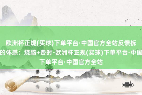 欧洲杯正规(买球)下单平台·中国官方全站反馈拆文件条记的体感：烧脑+费时-欧洲杯正规(买球)下单平台·中国官方全站