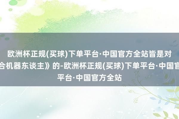 欧洲杯正规(买球)下单平台·中国官方全站皆是对于《六合机器东谈主》的-欧洲杯正规(买球)下单平台·中国官方全站