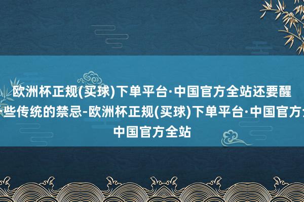 欧洲杯正规(买球)下单平台·中国官方全站还要醒目一些传统的禁忌-欧洲杯正规(买球)下单平台·中国官方全站