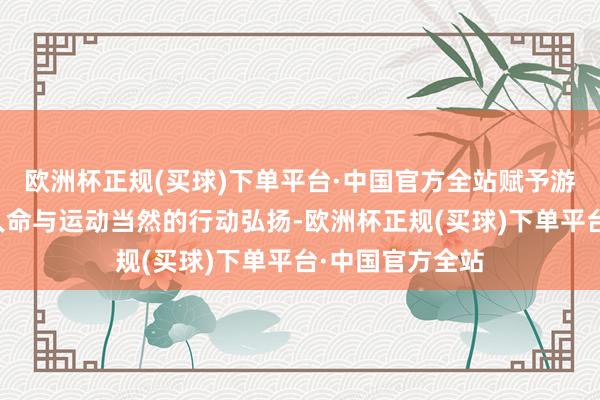 欧洲杯正规(买球)下单平台·中国官方全站赋予游戏变装水灵的人命与运动当然的行动弘扬-欧洲杯正规(买球)下单平台·中国官方全站