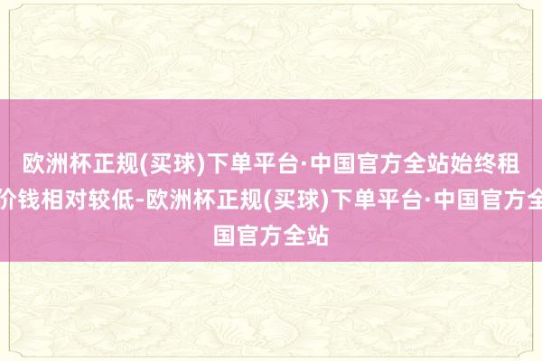 欧洲杯正规(买球)下单平台·中国官方全站始终租出价钱相对较低-欧洲杯正规(买球)下单平台·中国官方全站