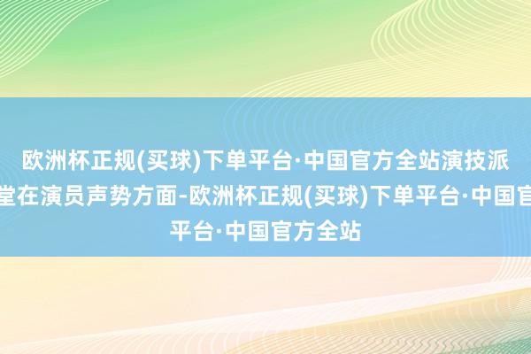 欧洲杯正规(买球)下单平台·中国官方全站演技派皆聚一堂在演员声势方面-欧洲杯正规(买球)下单平台·中国官方全站