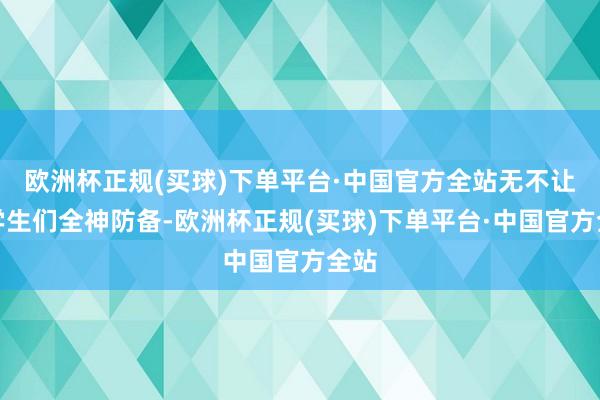 欧洲杯正规(买球)下单平台·中国官方全站无不让大学生们全神防备-欧洲杯正规(买球)下单平台·中国官方全站