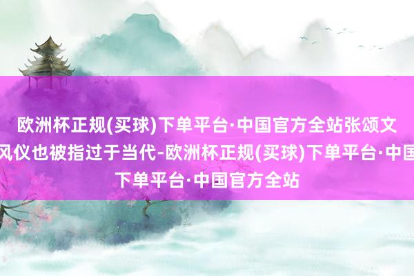 欧洲杯正规(买球)下单平台·中国官方全站张颂文在剧中的风仪也被指过于当代-欧洲杯正规(买球)下单平台·中国官方全站