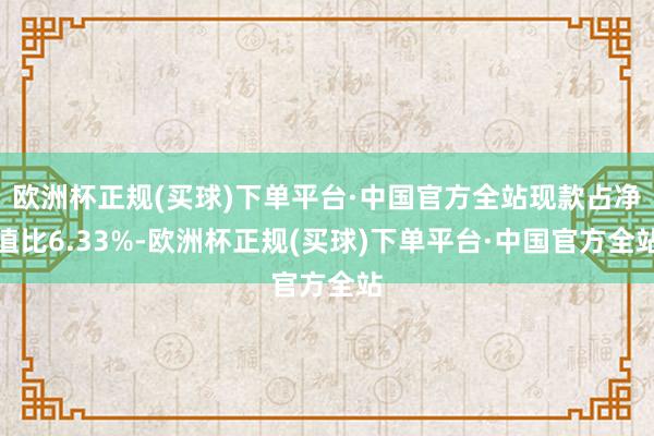 欧洲杯正规(买球)下单平台·中国官方全站现款占净值比6.33%-欧洲杯正规(买球)下单平台·中国官方全站