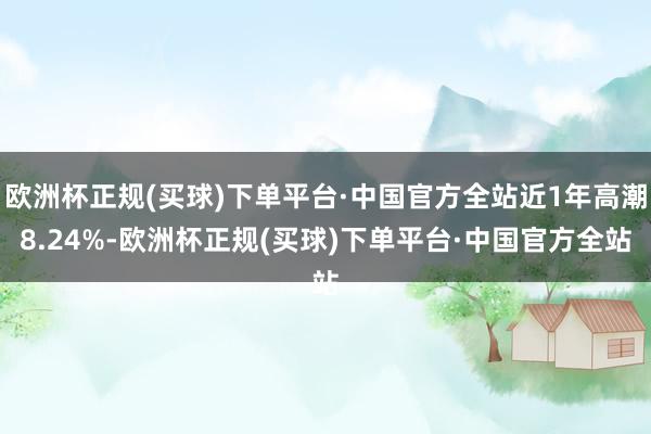 欧洲杯正规(买球)下单平台·中国官方全站近1年高潮8.24%-欧洲杯正规(买球)下单平台·中国官方全站