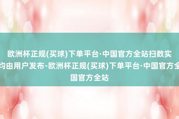 欧洲杯正规(买球)下单平台·中国官方全站扫数实质均由用户发布-欧洲杯正规(买球)下单平台·中国官方全站