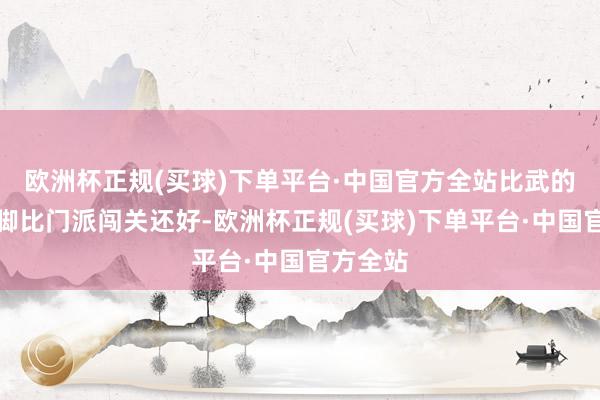 欧洲杯正规(买球)下单平台·中国官方全站比武的前置手脚比门派闯关还好-欧洲杯正规(买球)下单平台·中国官方全站