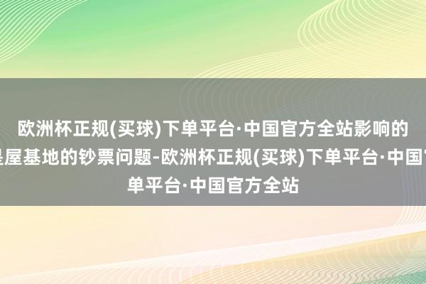 欧洲杯正规(买球)下单平台·中国官方全站影响的不单是是屋基地的钞票问题-欧洲杯正规(买球)下单平台·中国官方全站