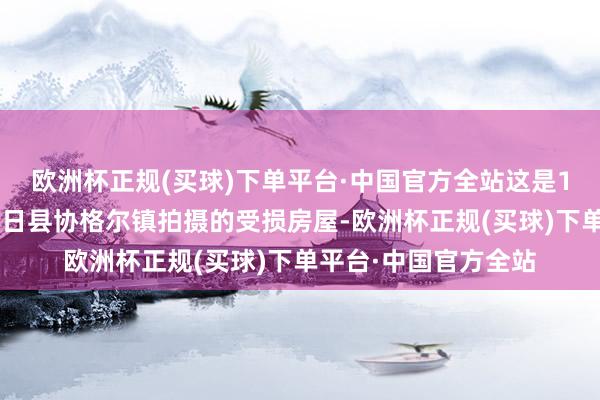 欧洲杯正规(买球)下单平台·中国官方全站这是1月7日在日喀则市定日县协格尔镇拍摄的受损房屋-欧洲杯正规(买球)下单平台·中国官方全站