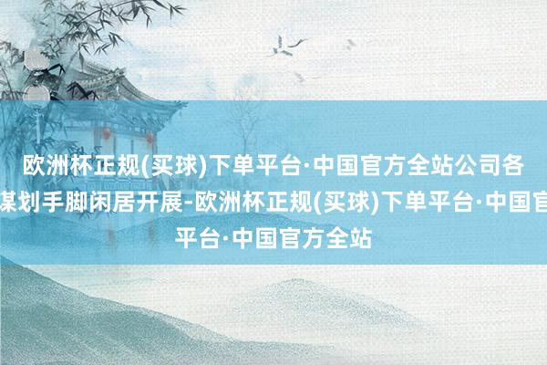 欧洲杯正规(买球)下单平台·中国官方全站公司各项分娩谋划手脚闲居开展-欧洲杯正规(买球)下单平台·中国官方全站