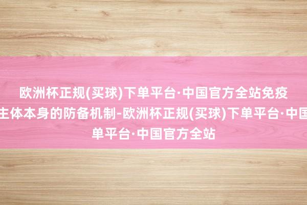 欧洲杯正规(买球)下单平台·中国官方全站　　免疫力是东谈主体本身的防备机制-欧洲杯正规(买球)下单平台·中国官方全站