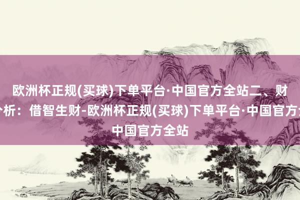 欧洲杯正规(买球)下单平台·中国官方全站二、财气分析：借智生财-欧洲杯正规(买球)下单平台·中国官方全站