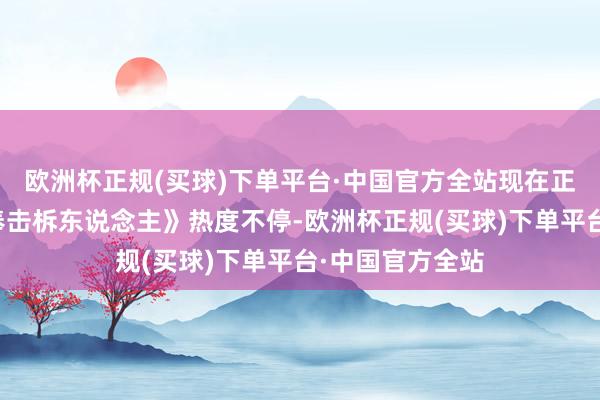 欧洲杯正规(买球)下单平台·中国官方全站现在正在热播的《大奉击柝东说念主》热度不停-欧洲杯正规(买球)下单平台·中国官方全站