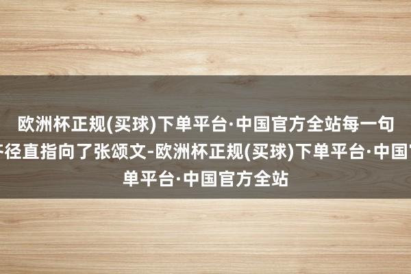 欧洲杯正规(买球)下单平台·中国官方全站每一句话似乎齐径直指向了张颂文-欧洲杯正规(买球)下单平台·中国官方全站