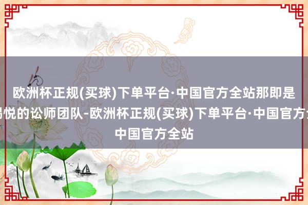 欧洲杯正规(买球)下单平台·中国官方全站那即是尹锡悦的讼师团队-欧洲杯正规(买球)下单平台·中国官方全站