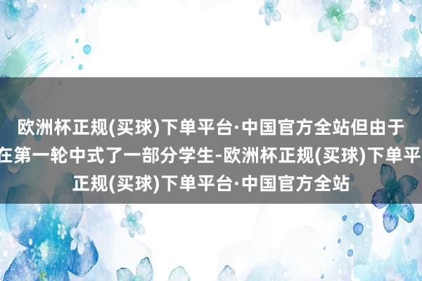 欧洲杯正规(买球)下单平台·中国官方全站但由于招生委员会照旧在第一轮中式了一部分学生-欧洲杯正规(买球)下单平台·中国官方全站