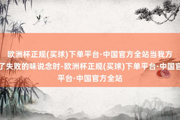 欧洲杯正规(买球)下单平台·中国官方全站当我方试吃到了失败的味说念时-欧洲杯正规(买球)下单平台·中国官方全站