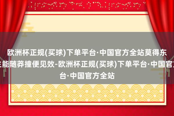 欧洲杯正规(买球)下单平台·中国官方全站莫得东说念主能随莽撞便见效-欧洲杯正规(买球)下单平台·中国官方全站