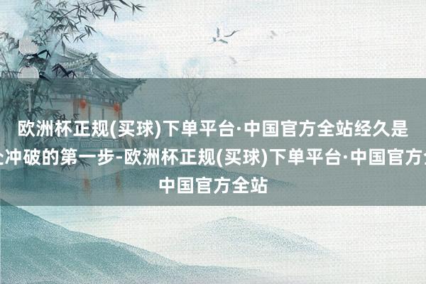 欧洲杯正规(买球)下单平台·中国官方全站经久是惩处冲破的第一步-欧洲杯正规(买球)下单平台·中国官方全站