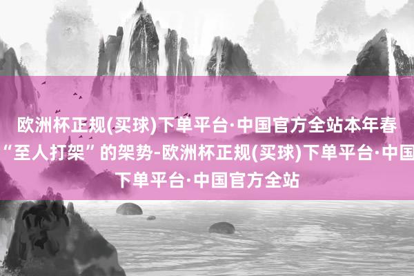 欧洲杯正规(买球)下单平台·中国官方全站本年春节档颇有“至人打架”的架势-欧洲杯正规(买球)下单平台·中国官方全站