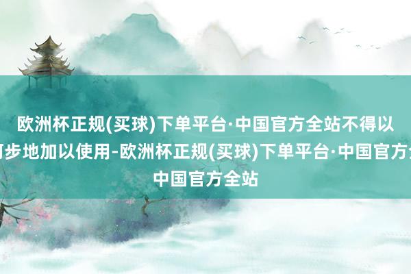 欧洲杯正规(买球)下单平台·中国官方全站不得以任何步地加以使用-欧洲杯正规(买球)下单平台·中国官方全站